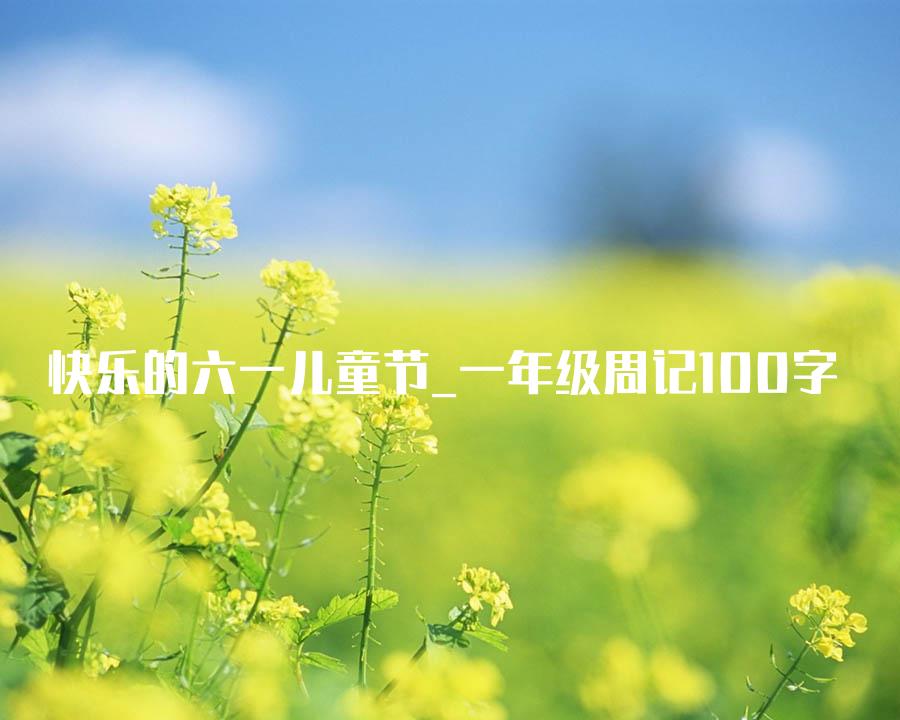 快乐的六一儿童节_一年级周记100字