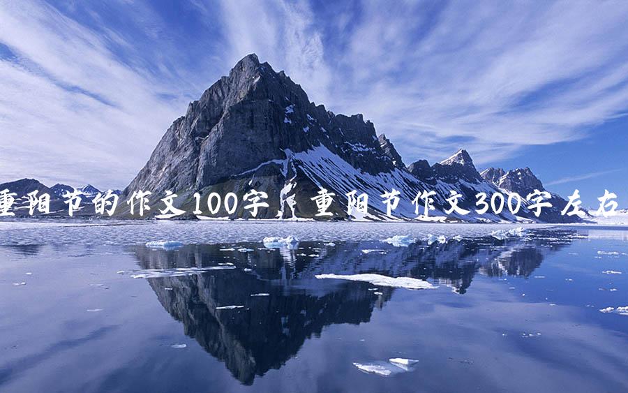 重阳节的作文100字，重阳节作文300字左右