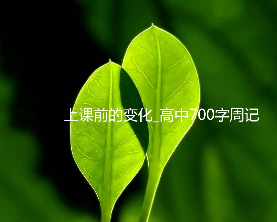 上课前的变化_高中700字周记