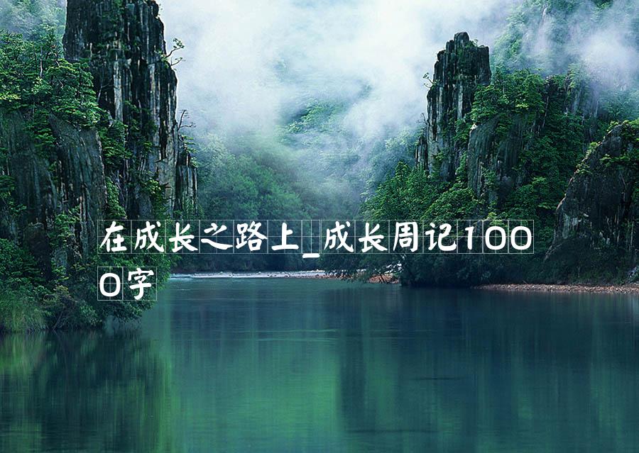 在成长之路上_成长周记1000字