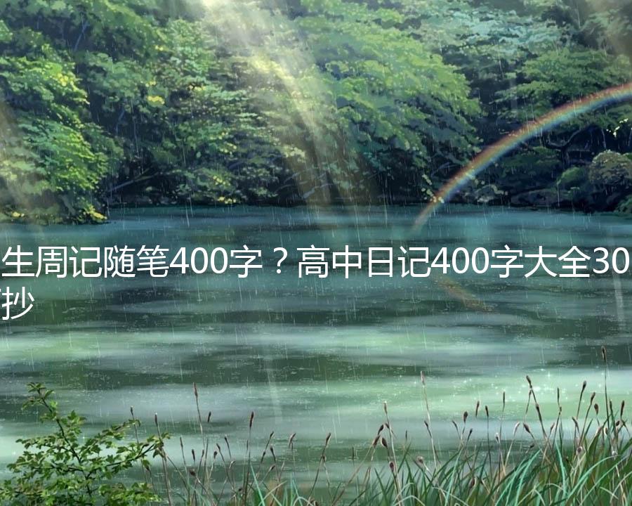 高中生周记随笔400字？高中日记400字大全30篇可抄