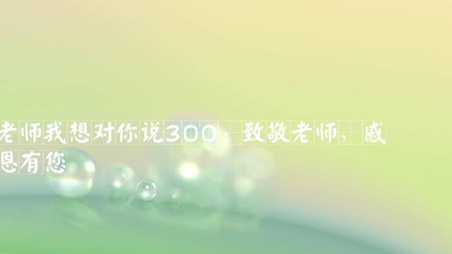 老师我想对你说300：致敬老师，感恩有您