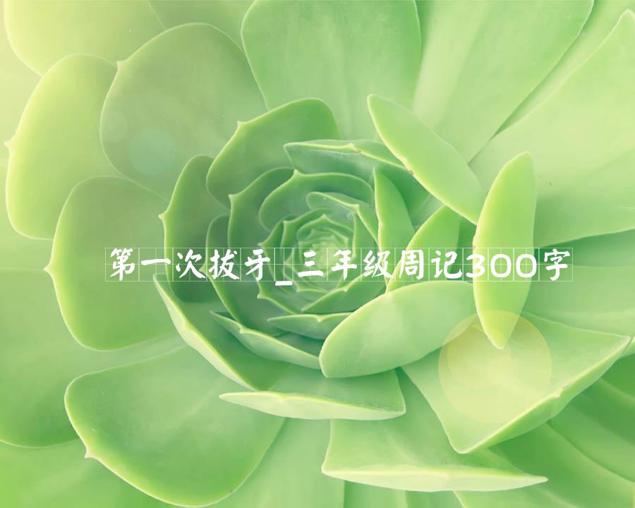 第一次拔牙_三年级周记300字