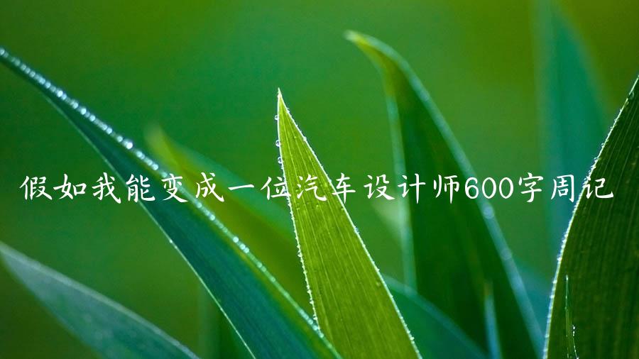 假如我能变成一位汽车设计师600字周记