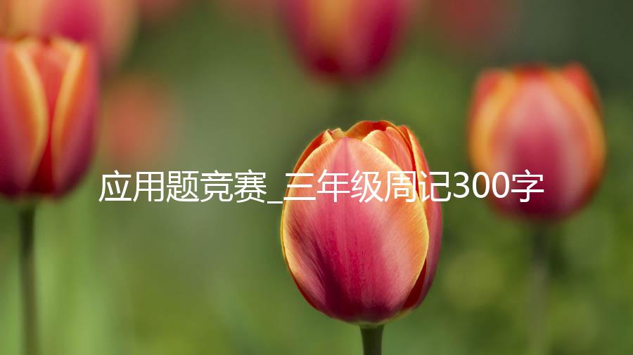 应用题竞赛_三年级周记300字