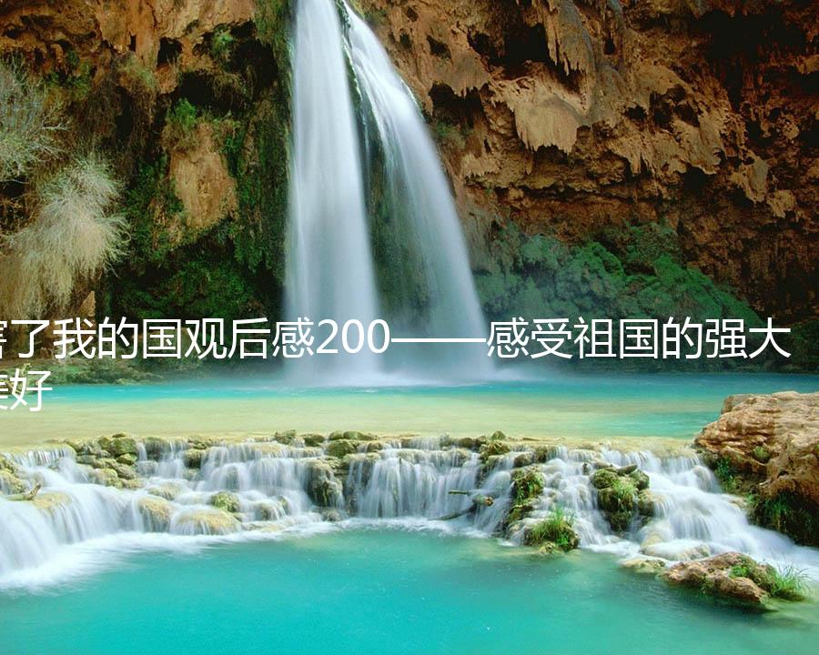 厉害了我的国观后感200——感受祖国的强大与美好