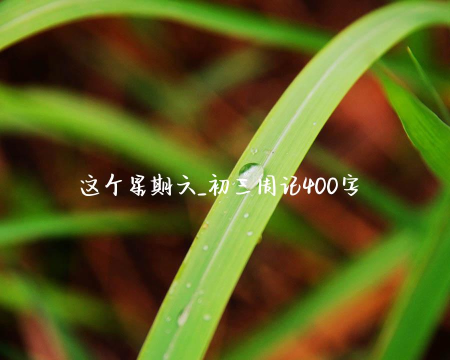 这个星期六_初三周记400字