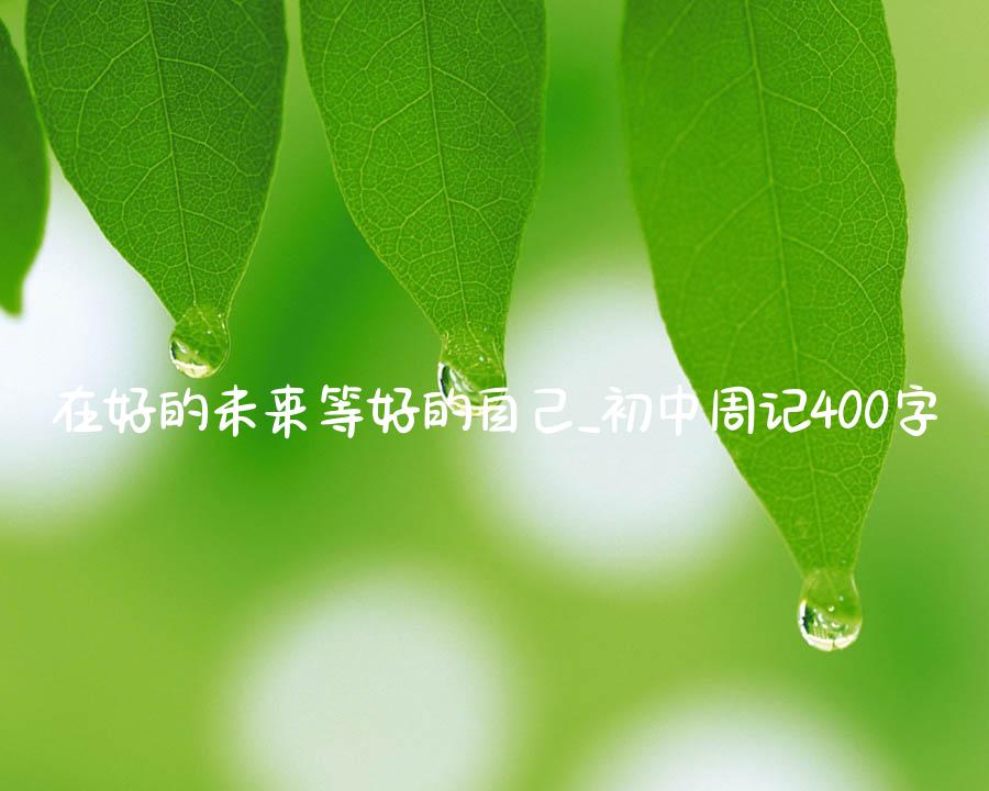 在好的未来等好的自己_初中周记400字