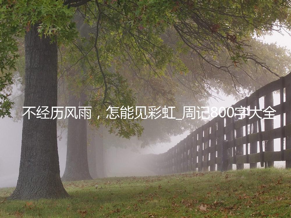 不经历风雨，怎能见彩虹_周记800字大全