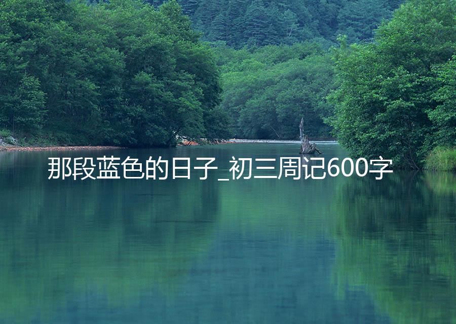 那段蓝色的日子_初三周记600字