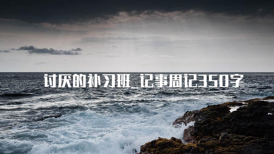 讨厌的补习班_记事周记350字