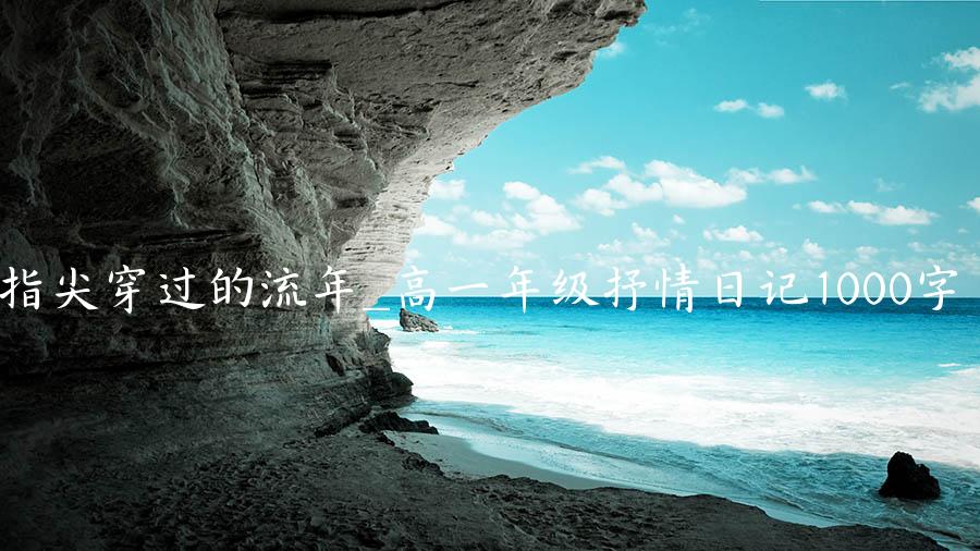 指尖穿过的流年_高一年级抒情日记1000字