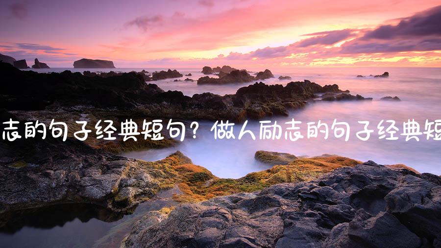 做人励志的句子经典短句？做人励志的句子经典短句图片