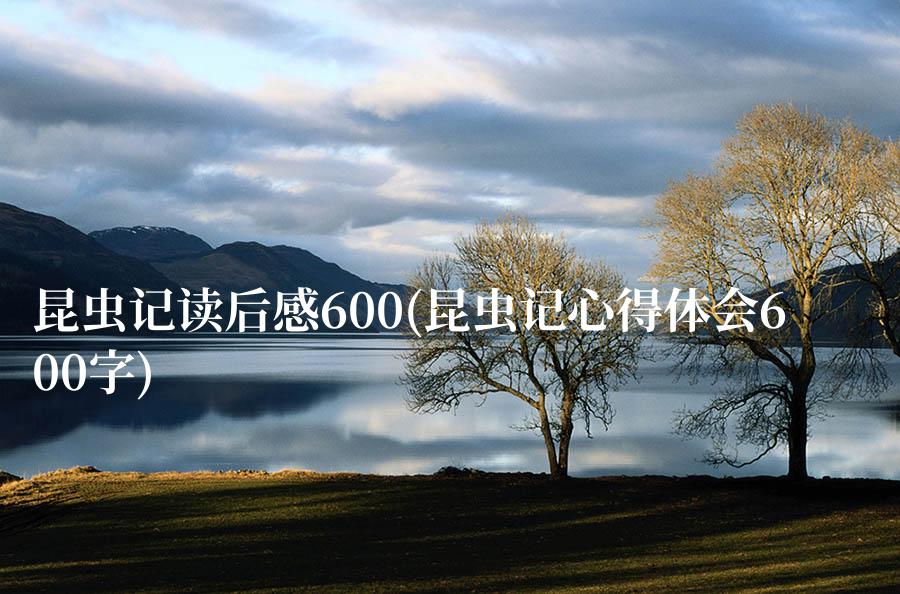 昆虫记读后感600(昆虫记心得体会600字)