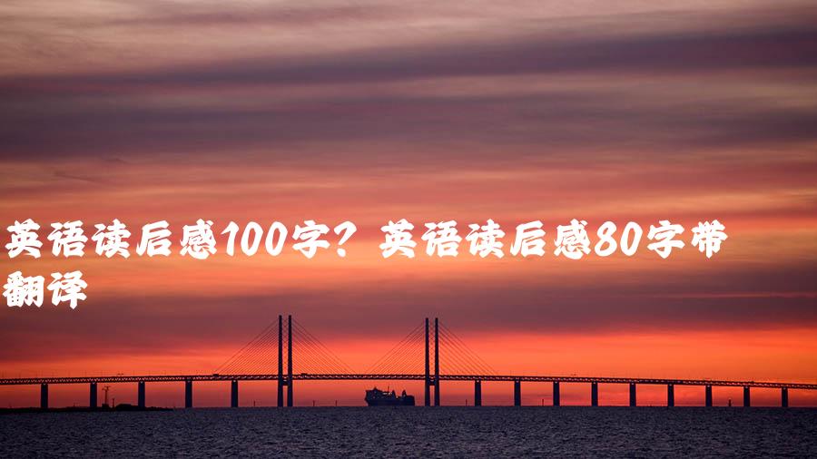 英语读后感100字？英语读后感80字带翻译