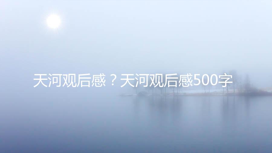 天河观后感？天河观后感500字