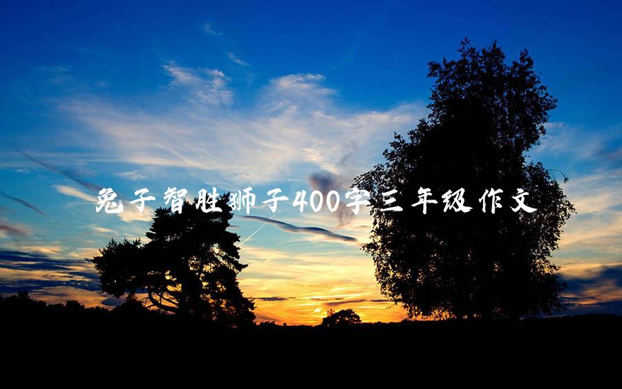 兔子智胜狮子400字三年级作文