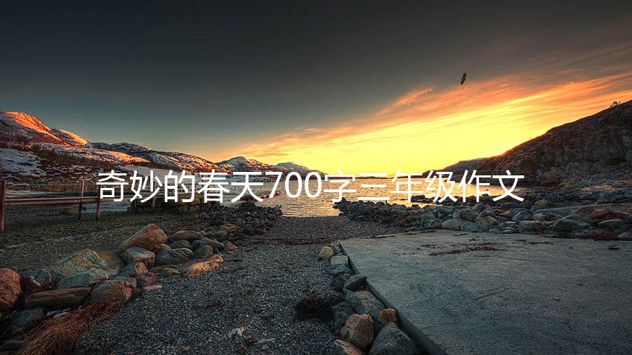 奇妙的春天700字三年级作文