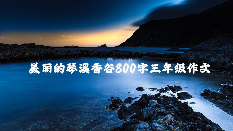 美丽的琴溪香谷800字三年级作文