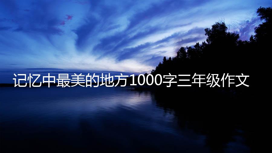 记忆中最美的地方1000字三年级作文