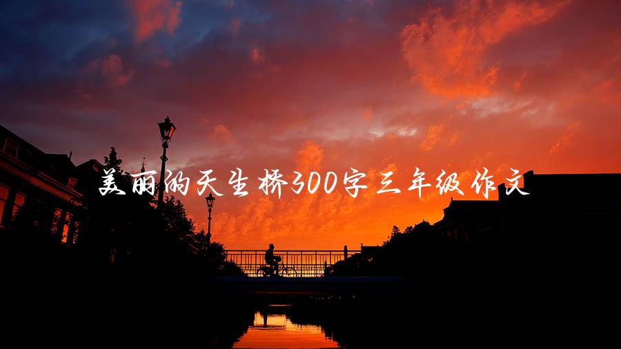 美丽的天生桥300字三年级作文