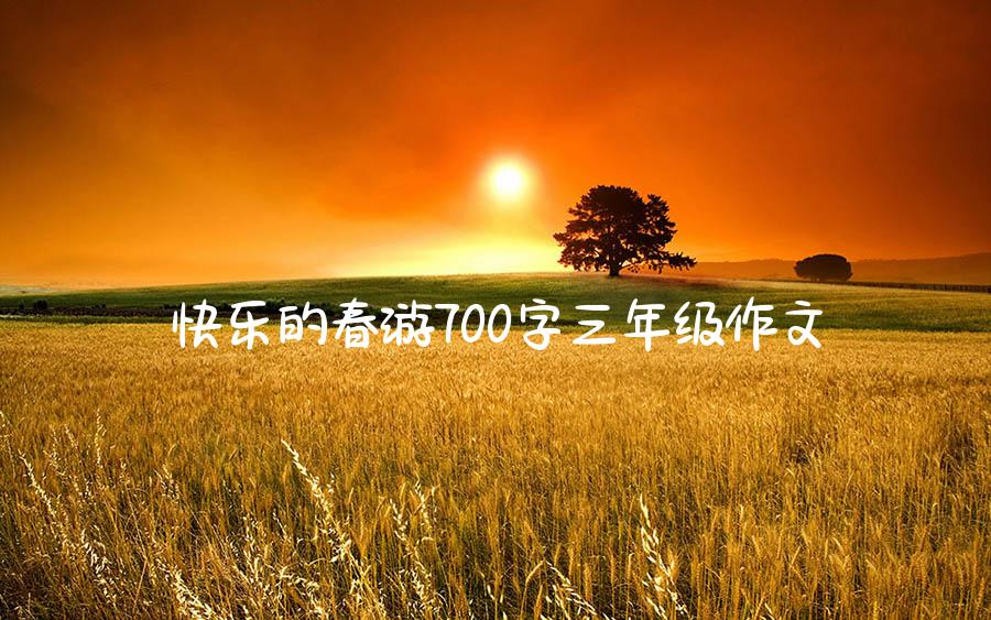 快乐的春游700字三年级作文