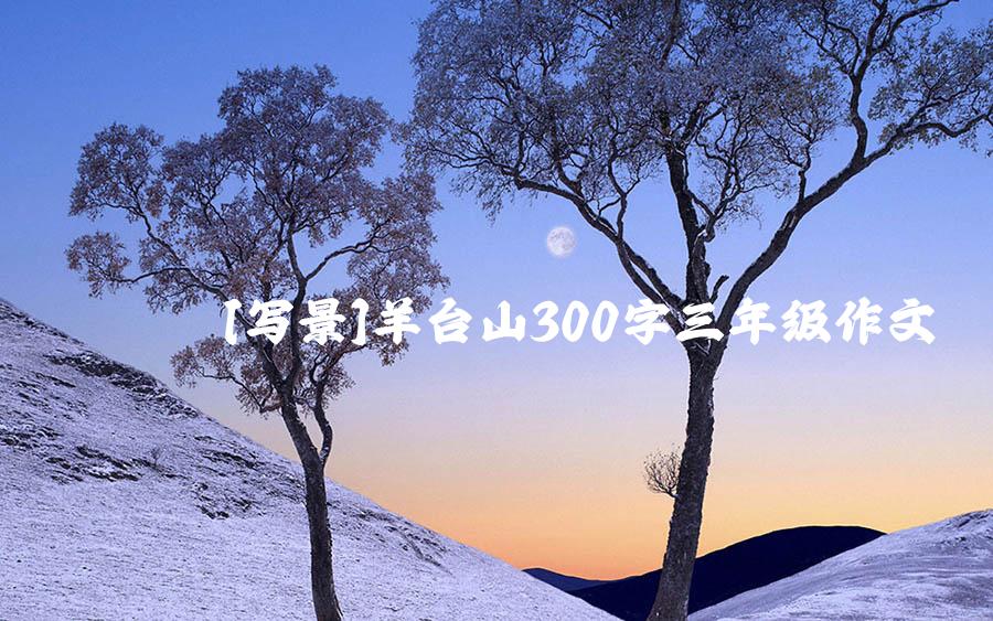 [写景]羊台山300字三年级作文