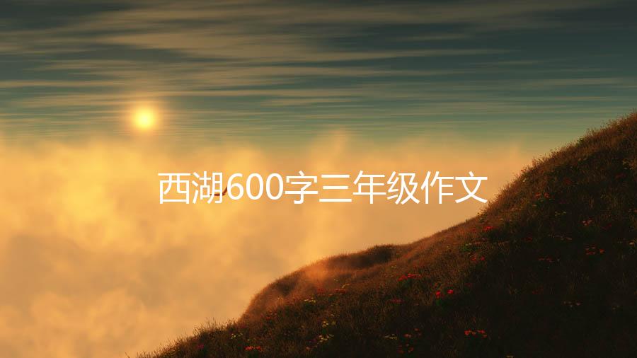 西湖600字三年级作文