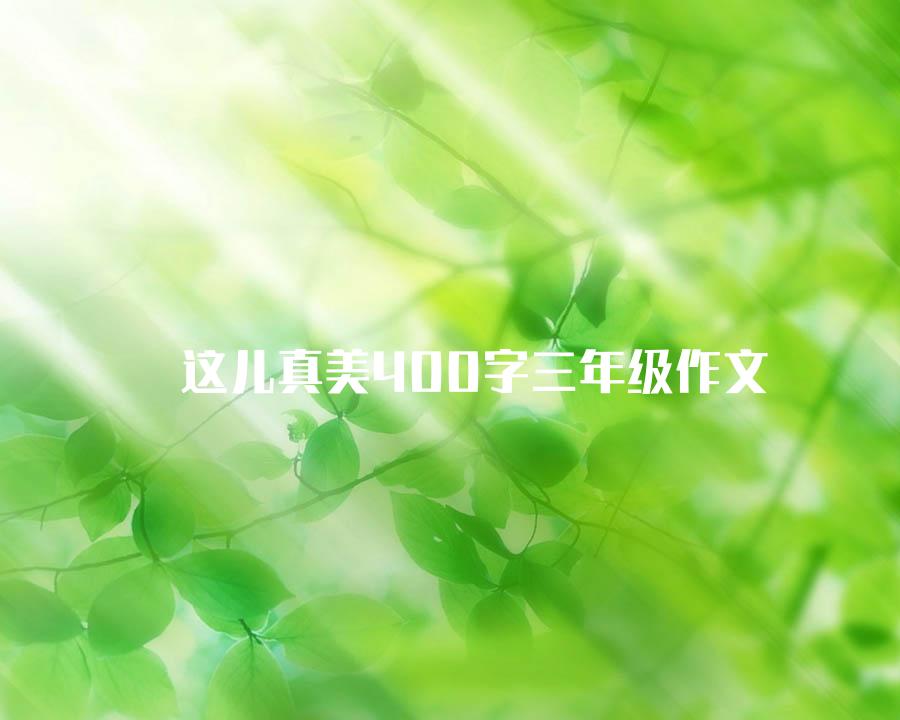 这儿真美400字三年级作文