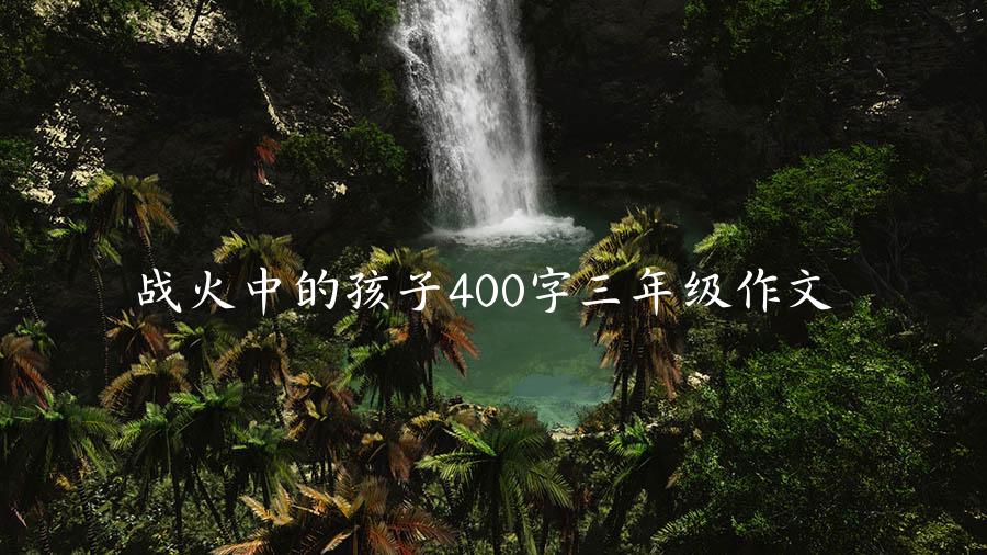 战火中的孩子400字三年级作文