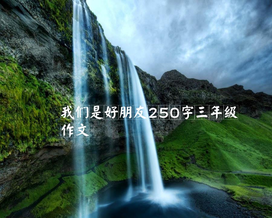 我们是好朋友250字三年级作文