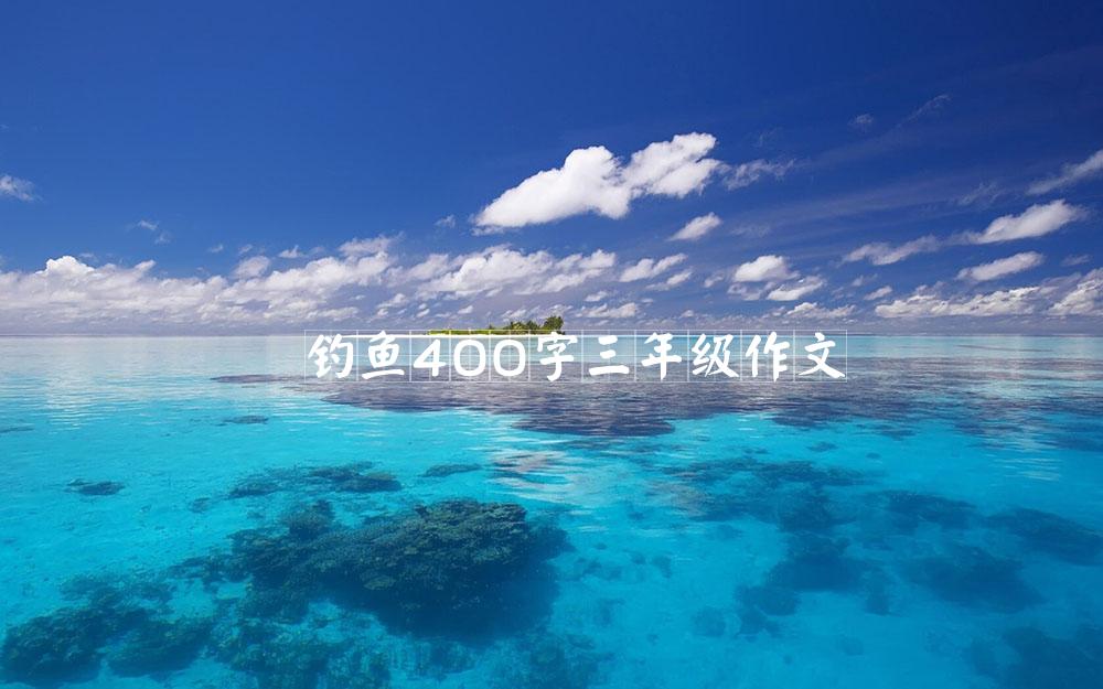 钓鱼400字三年级作文