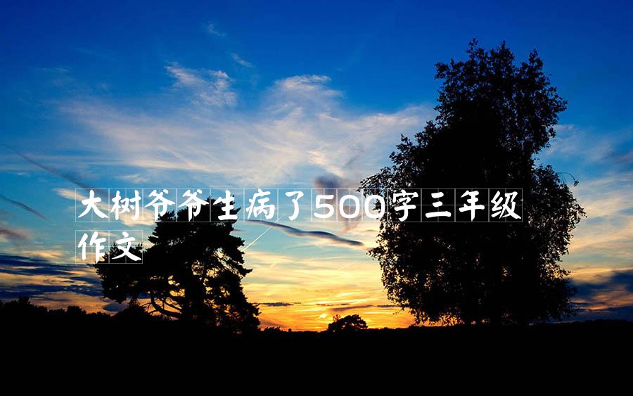 大树爷爷生病了500字三年级作文