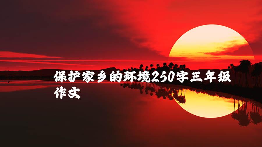 保护家乡的环境250字三年级作文