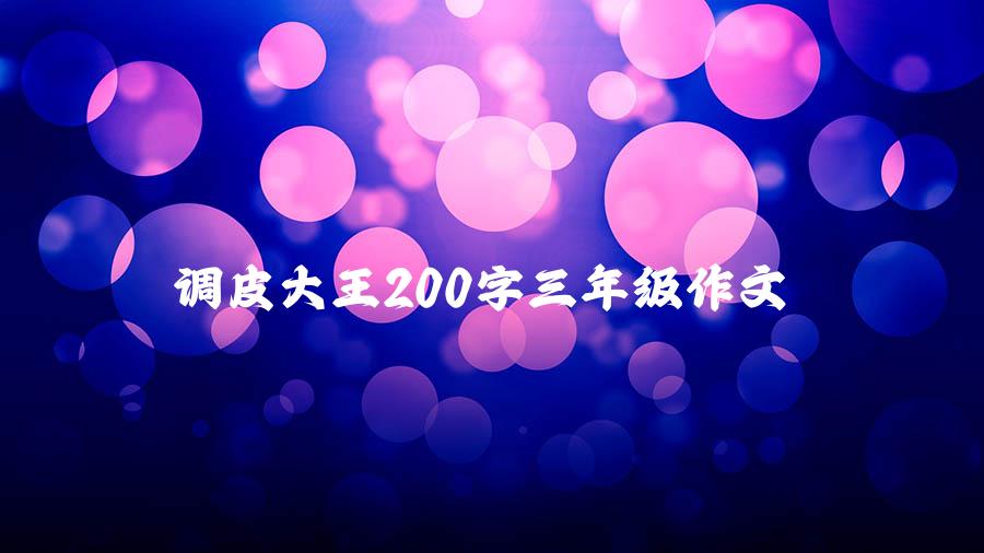 调皮大王200字三年级作文