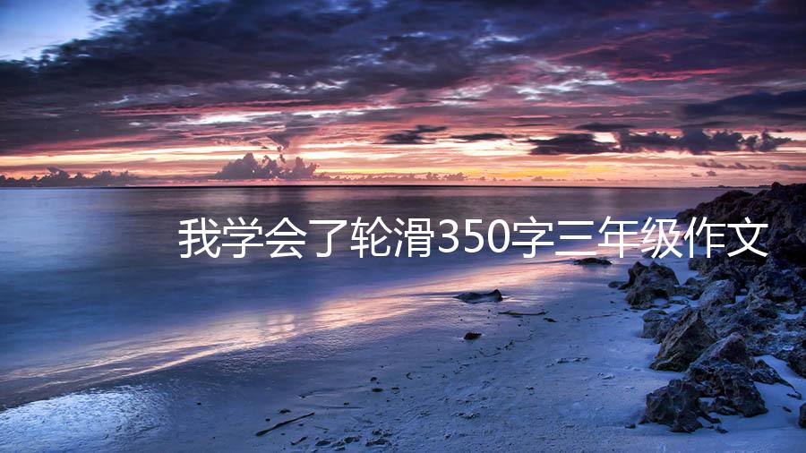 我学会了轮滑350字三年级作文