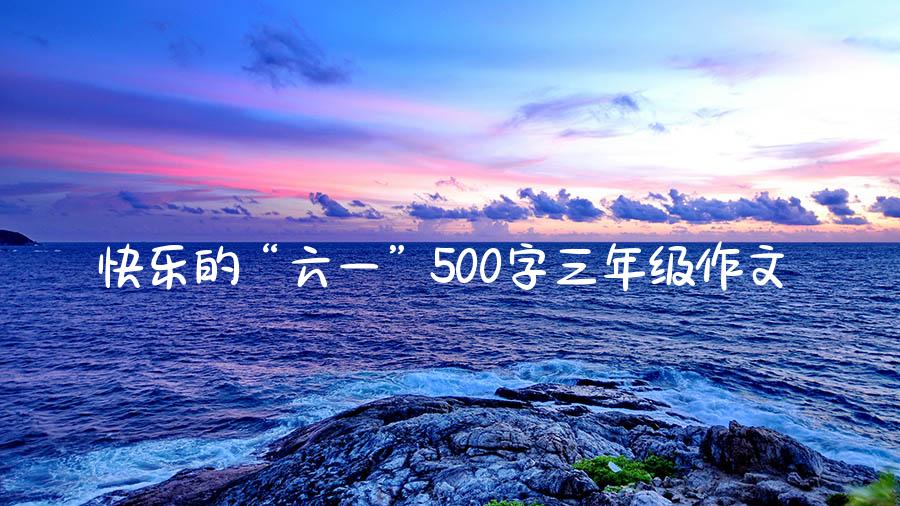 快乐的“六一”500字三年级作文