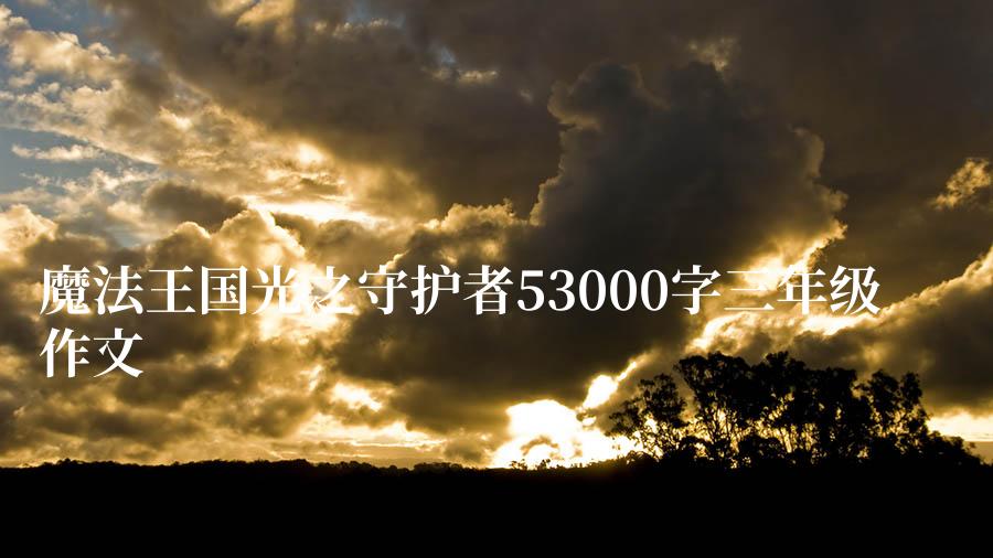 魔法王国光之守护者53000字三年级作文