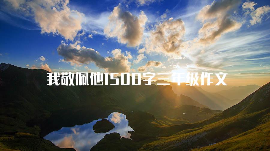 我敬佩他1500字三年级作文