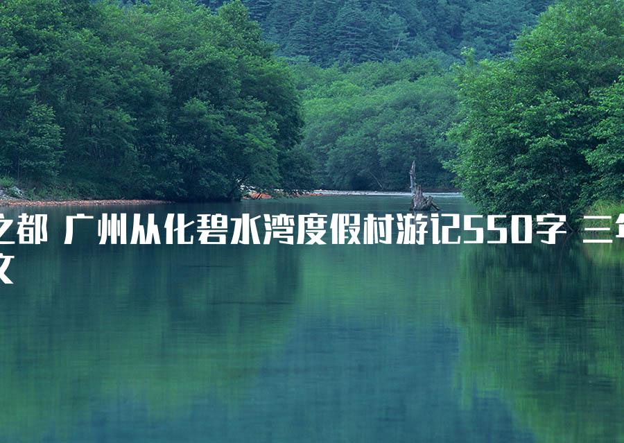 温泉之都 广州从化碧水湾度假村游记550字 三年级作文