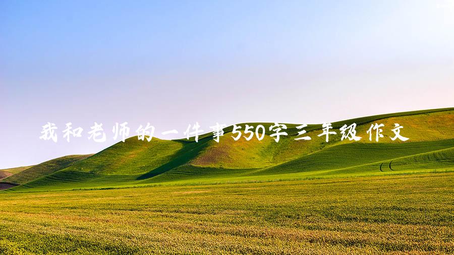 我和老师的一件事550字三年级作文