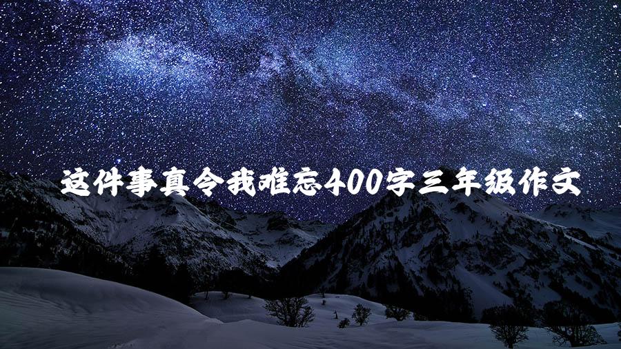 这件事真令我难忘400字三年级作文