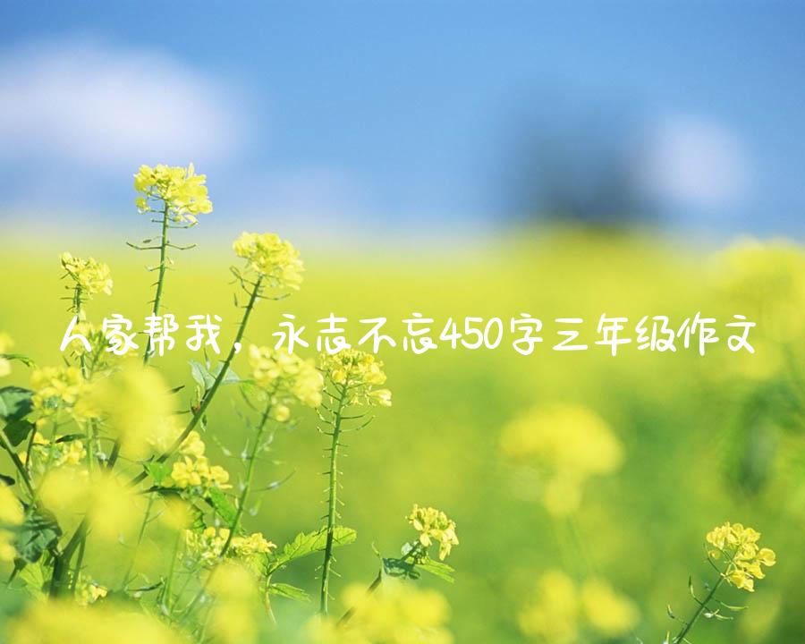 人家帮我，永志不忘450字三年级作文