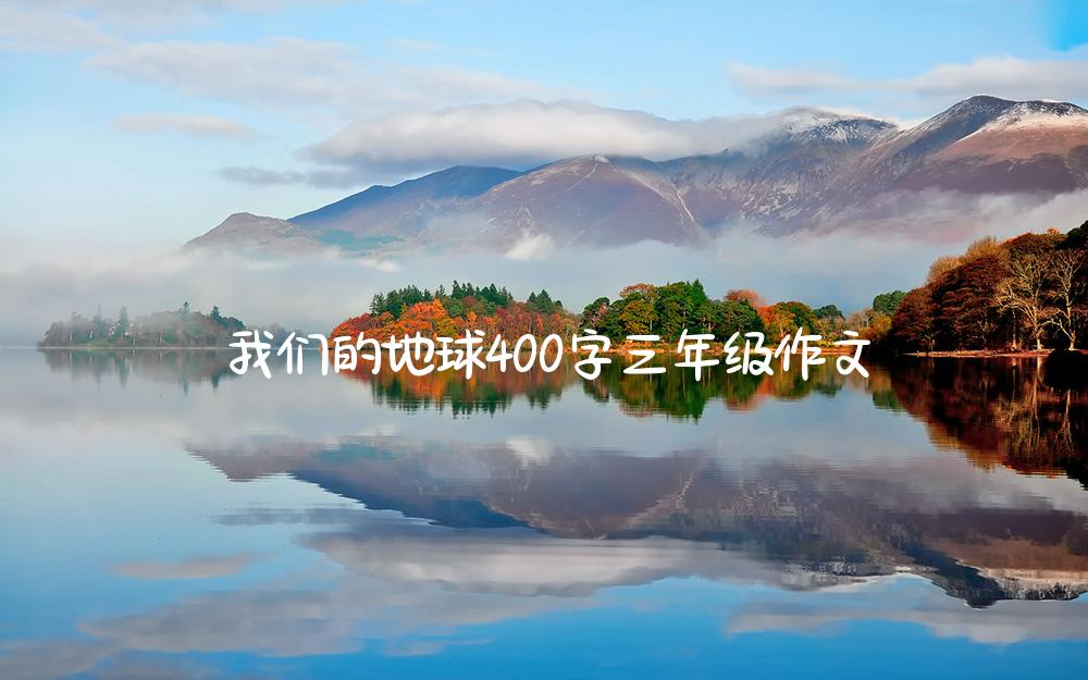 我们的地球400字三年级作文