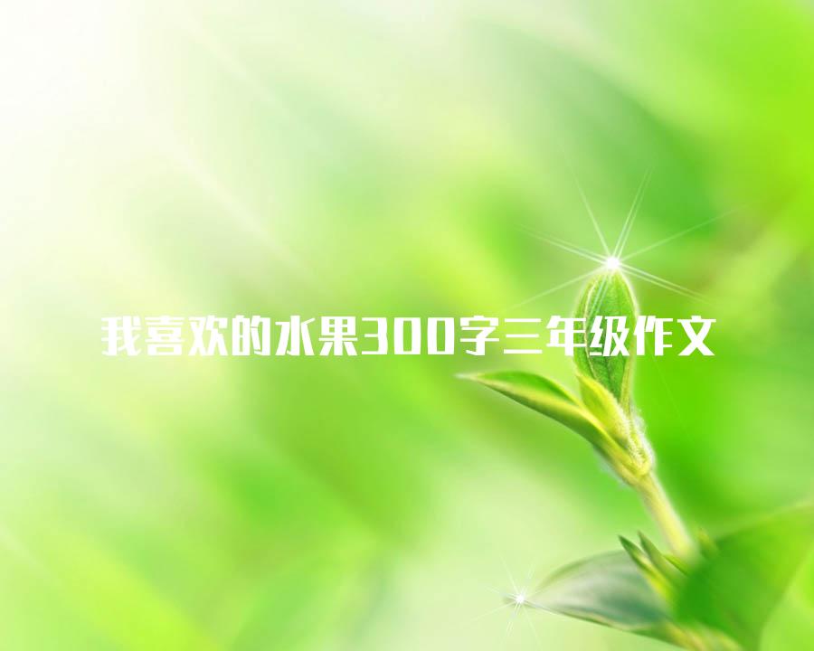 我喜欢的水果300字三年级作文