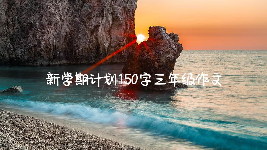 新学期计划150字三年级作文