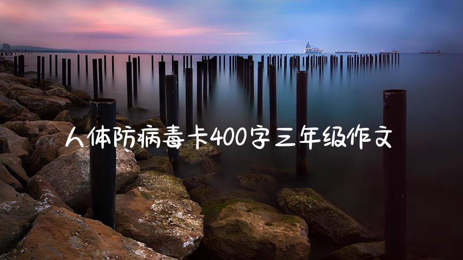 人体防病毒卡400字三年级作文