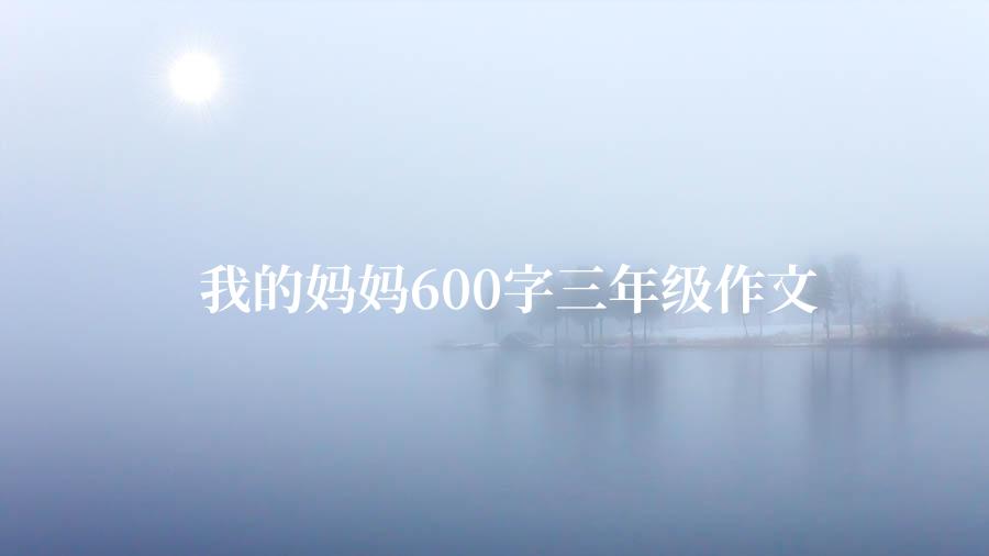 我的妈妈600字三年级作文