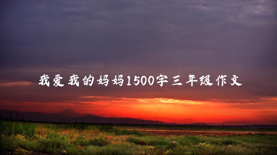 我爱我的妈妈1500字三年级作文