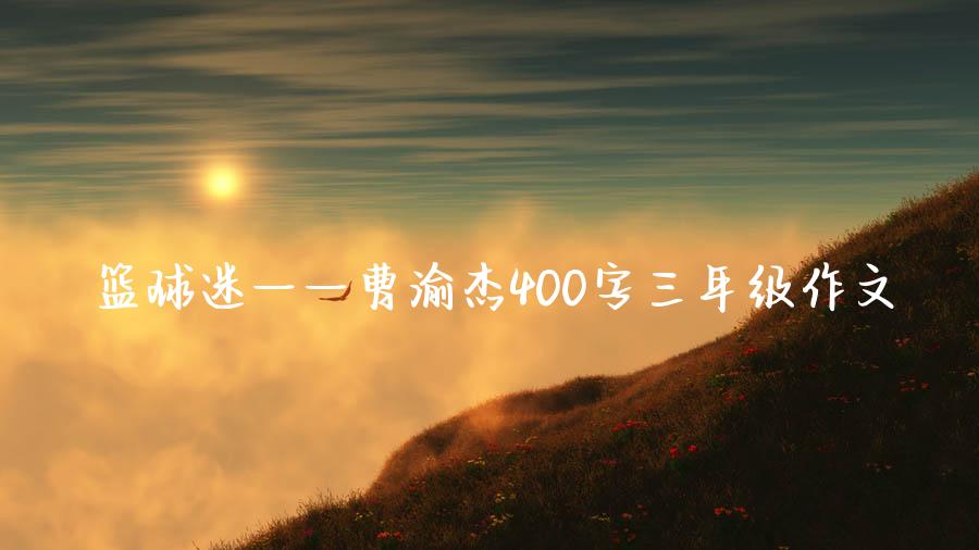 篮球迷——曹渝杰400字三年级作文